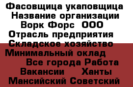 Фасовщица-укаповщица › Название организации ­ Ворк Форс, ООО › Отрасль предприятия ­ Складское хозяйство › Минимальный оклад ­ 25 000 - Все города Работа » Вакансии   . Ханты-Мансийский,Советский г.